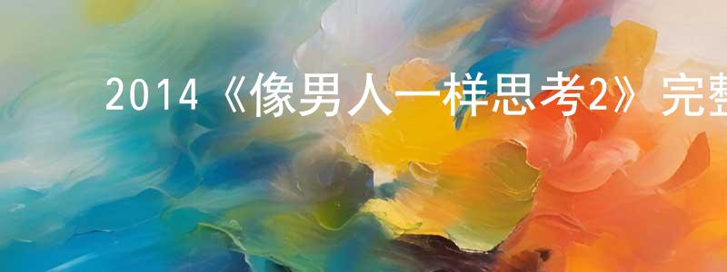 陈贻辉的动漫综艺大全,2014《像男人一样思考2》完整版电影/在线观看/百度云-美剧天堂